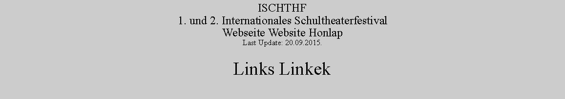 Szvegdoboz: ISCHTHF1. und 2. Internationales SchultheaterfestivalWebseite Website HonlapLast Update: 20.09.2015.Links Linkek