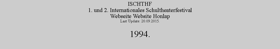 Szvegdoboz: ISCHTHF1. und 2. Internationales SchultheaterfestivalWebseite Website HonlapLast Update: 20.09.2015.1994.