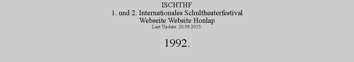 Szvegdoboz: ISCHTHF1. und 2. Internationales SchultheaterfestivalWebseite Website HonlapLast Update: 20.09.2015.1992.
